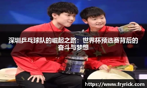 深圳乒乓球队的崛起之路：世界杯预选赛背后的奋斗与梦想