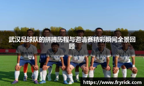 武汉足球队的拼搏历程与邀请赛精彩瞬间全景回顾