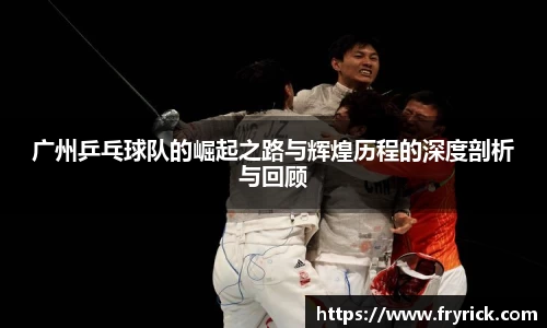 广州乒乓球队的崛起之路与辉煌历程的深度剖析与回顾