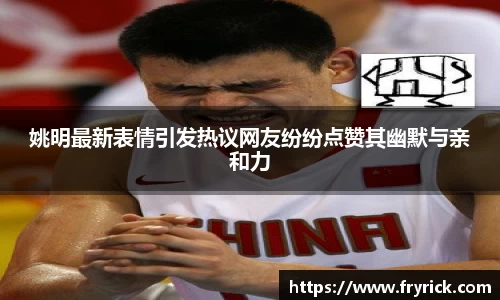 姚明最新表情引发热议网友纷纷点赞其幽默与亲和力
