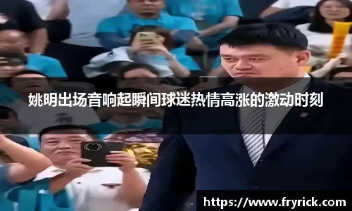 姚明出场音响起瞬间球迷热情高涨的激动时刻