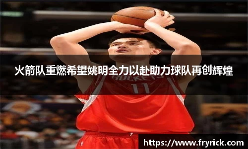 火箭队重燃希望姚明全力以赴助力球队再创辉煌