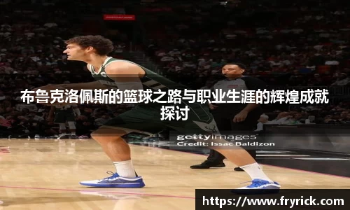 布鲁克洛佩斯的篮球之路与职业生涯的辉煌成就探讨