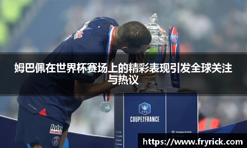 姆巴佩在世界杯赛场上的精彩表现引发全球关注与热议